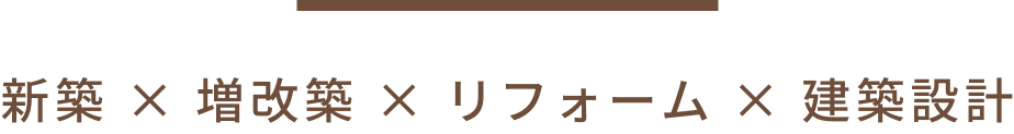 新築 × 増改築 × リフォーム × 建築設計