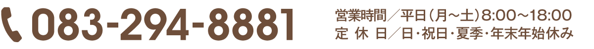 tel.083-294-8881営業時間／平日（月〜土）8:00〜18:00　日・祝日・夏季・年末年始休み